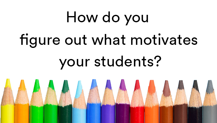 How do you figure out what motivates your students?